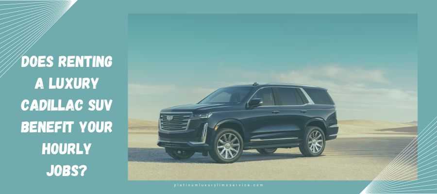 Does Renting a Luxury Cadillac SUV Benefit Your Hourly Jobs?